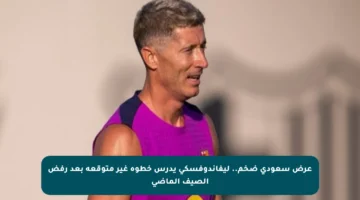 عرض سعودي ضخم.. ليفاندوفسكي يدرس خطوة غير متوقعة بعد رفض الصيف الماضي